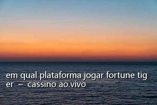 em qual plataforma jogar fortune tiger - cassino ao.vivo